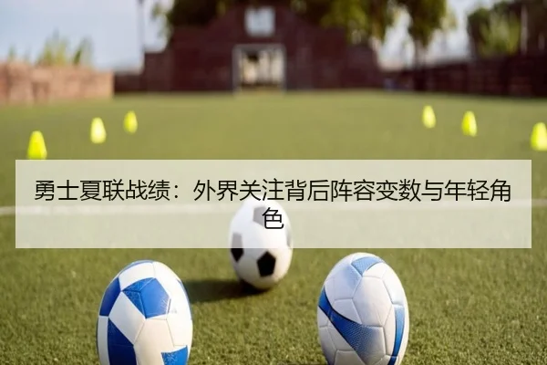 勇士夏联战绩：外界关注背后阵容变数与年轻角色